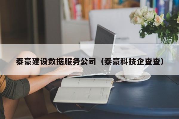 泰豪建设数据服务公司（泰豪科技企查查）