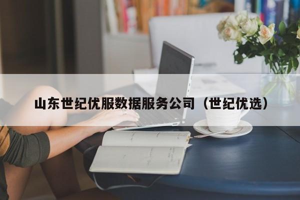 山东世纪优服数据服务公司（世纪优选）