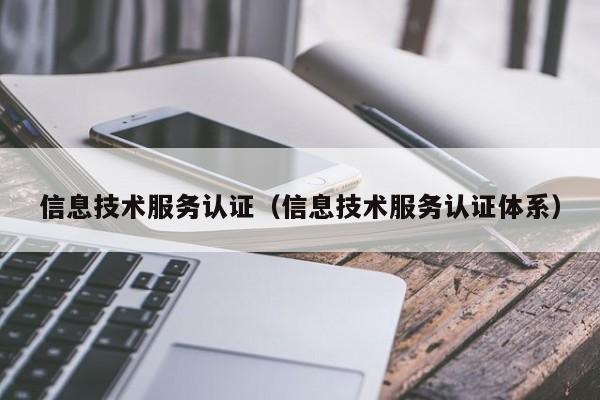 信息技术服务认证（信息技术服务认证体系）