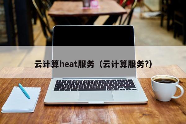 云计算heat服务（云计算服务?）