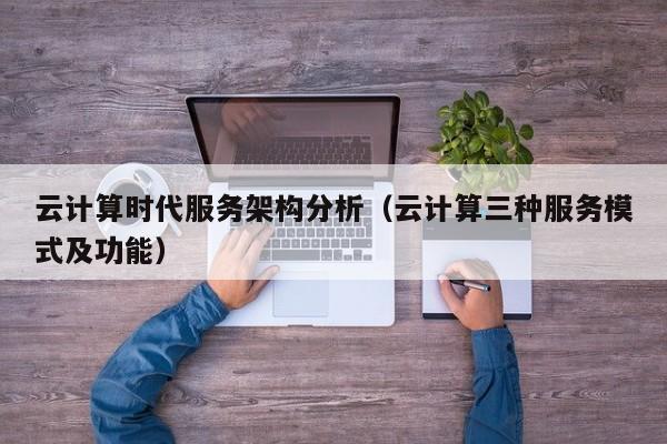 云计算时代服务架构分析（云计算三种服务模式及功能）