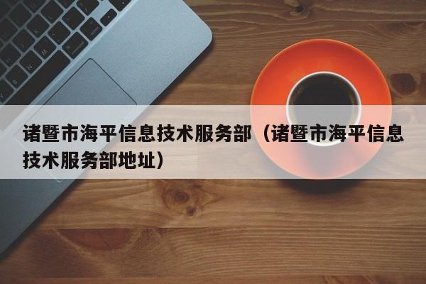 诸暨市海平信息技术服务部（诸暨市海平信息技术服务部地址）