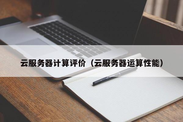 云开·全站APPLY体育官方平台-云服务器计算评价（云服务器运算性能）