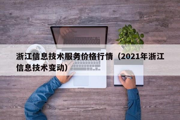 云开·全站APPLY体育官方平台-浙江信息技术服务价格行情（2021年浙江信息技术变动）