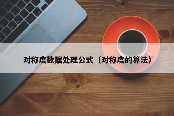 云开·全站APPLY体育官方平台-对称度数据处理公式（对称度的算法）